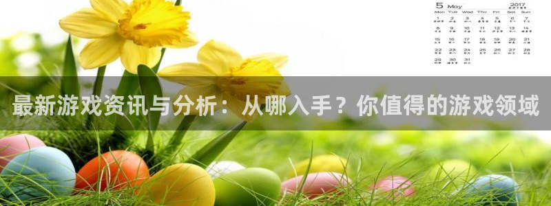 蓝冠娱乐app下载：最新游戏资讯与分析：从哪入手？你值得的游