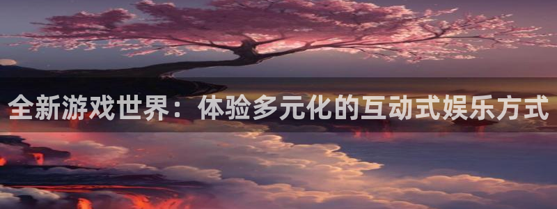 蓝冠娱乐平台官网客服电话：全新游戏世界：体验多元化的互动式娱